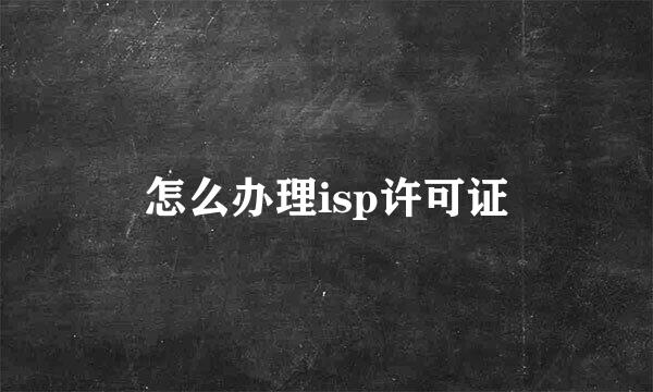 怎么办理isp许可证