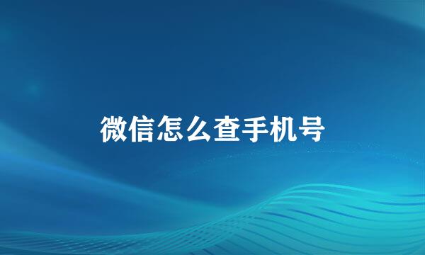 微信怎么查手机号