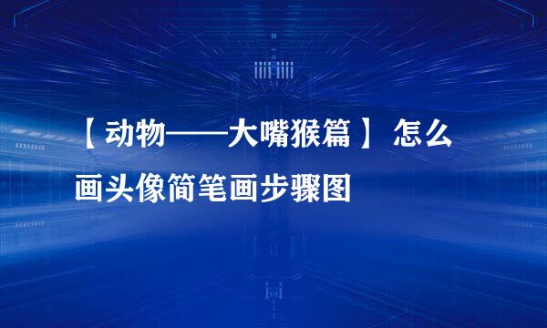 【动物——大嘴猴篇】 怎么画头像简笔画步骤图