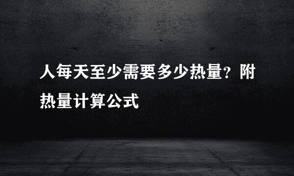 人每天至少需要多少热量？附热量计算公式