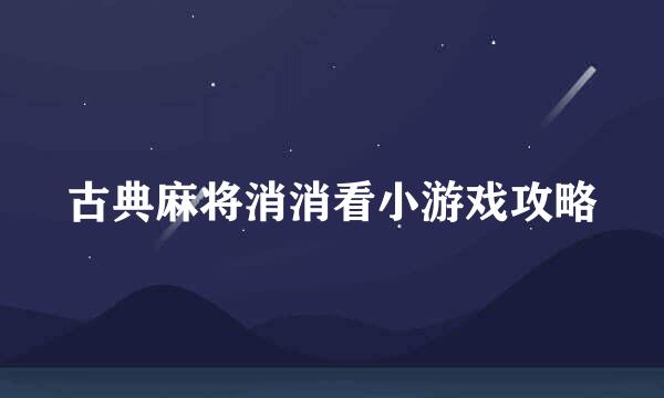 古典麻将消消看小游戏攻略