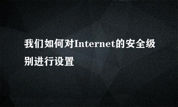 我们如何对Internet的安全级别进行设置
