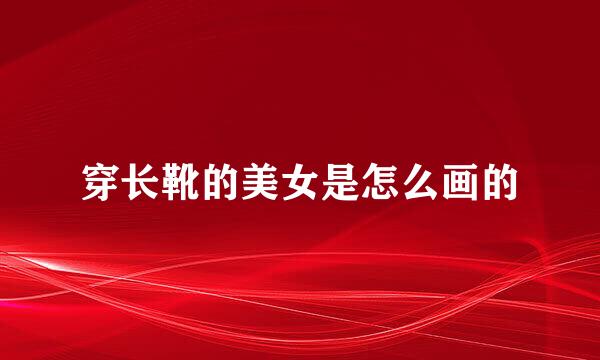 穿长靴的美女是怎么画的