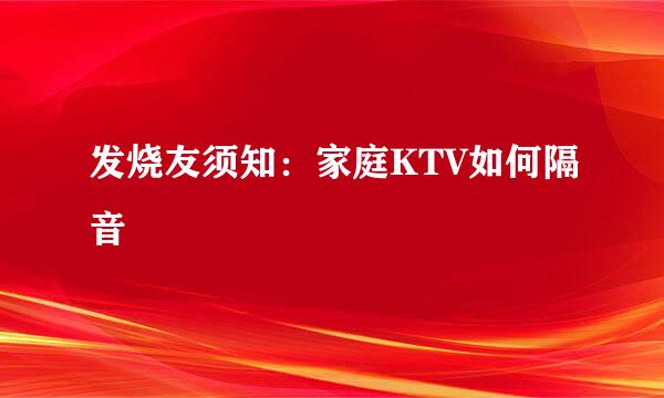 发烧友须知：家庭KTV如何隔音