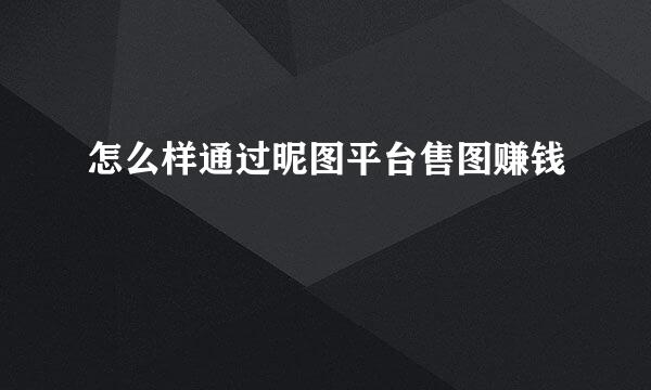 怎么样通过昵图平台售图赚钱