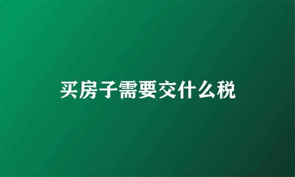 买房子需要交什么税