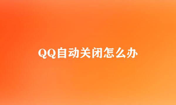 QQ自动关闭怎么办