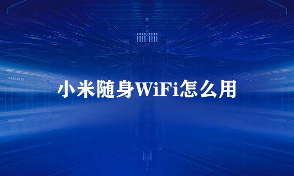 小米随身WiFi怎么用