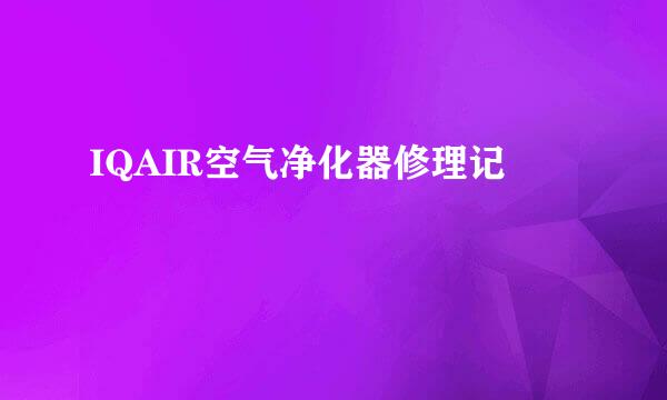 IQAIR空气净化器修理记