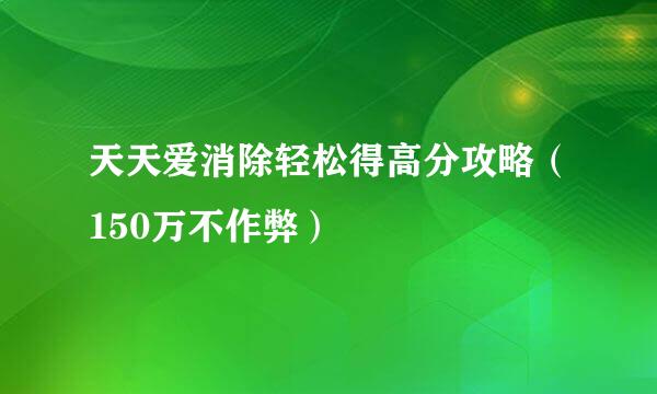 天天爱消除轻松得高分攻略（150万不作弊）