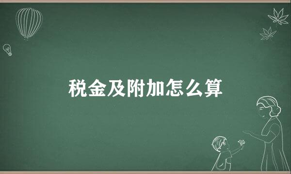 税金及附加怎么算