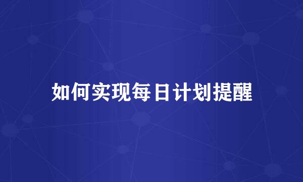 如何实现每日计划提醒