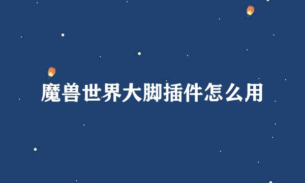 魔兽世界大脚插件怎么用