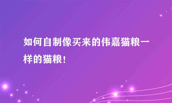 如何自制像买来的伟嘉猫粮一样的猫粮！