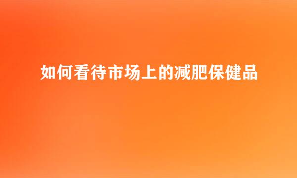 如何看待市场上的减肥保健品