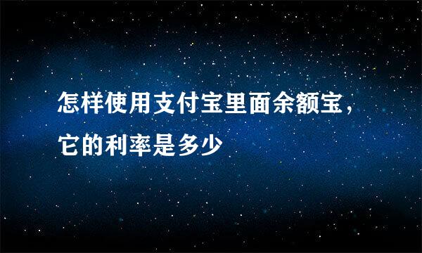 怎样使用支付宝里面余额宝，它的利率是多少