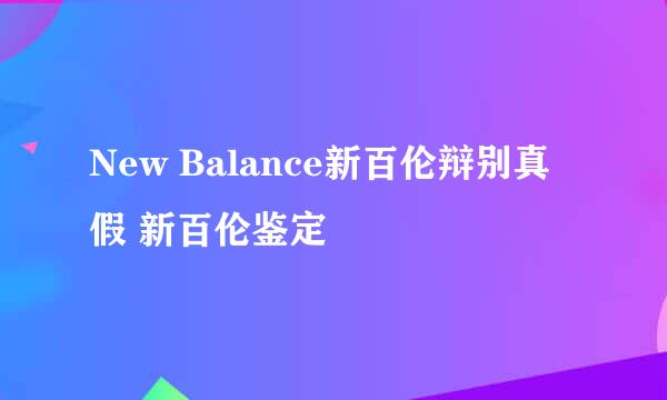 New Balance新百伦辩别真假 新百伦鉴定