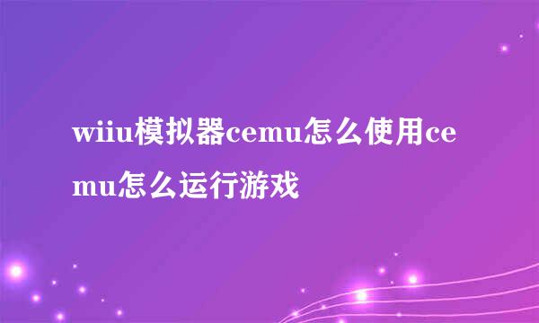 wiiu模拟器cemu怎么使用cemu怎么运行游戏