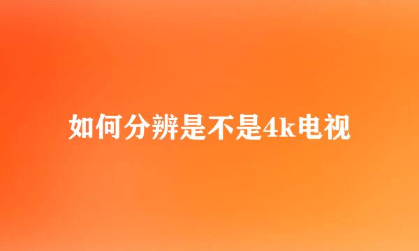如何分辨是不是4k电视