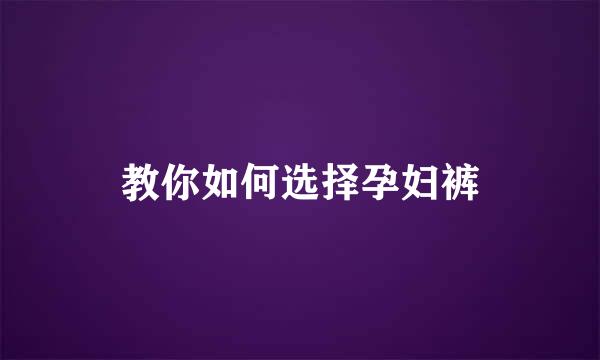教你如何选择孕妇裤