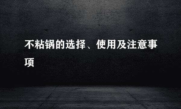 不粘锅的选择、使用及注意事项