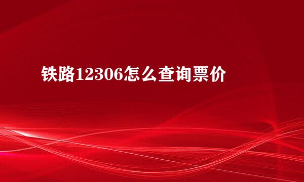 铁路12306怎么查询票价