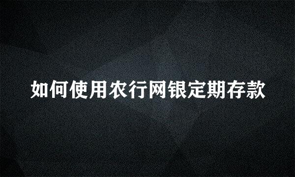 如何使用农行网银定期存款