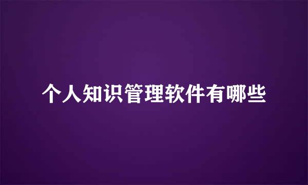 个人知识管理软件有哪些