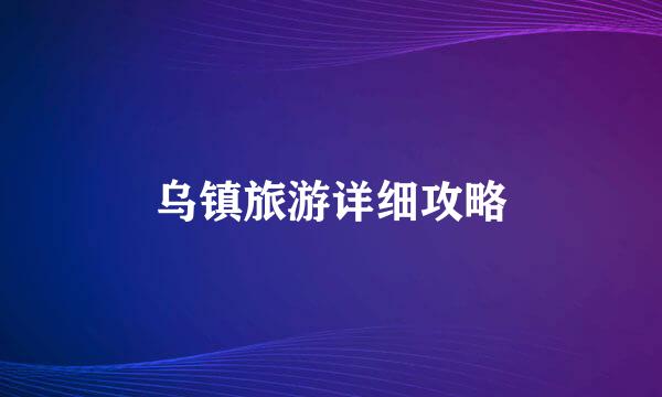 乌镇旅游详细攻略