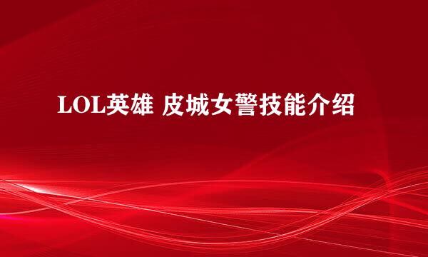 LOL英雄 皮城女警技能介绍