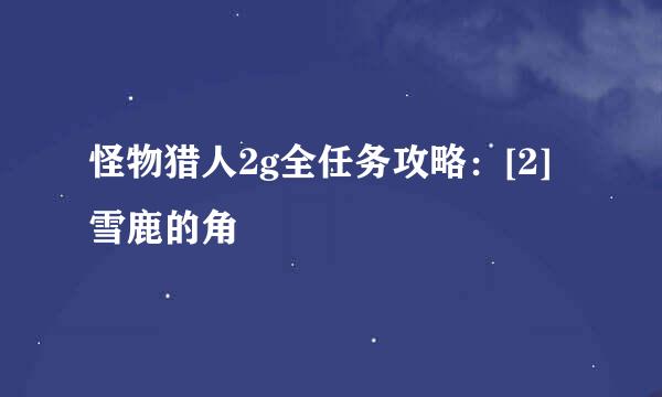 怪物猎人2g全任务攻略：[2]雪鹿的角