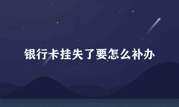 银行卡挂失了要怎么补办