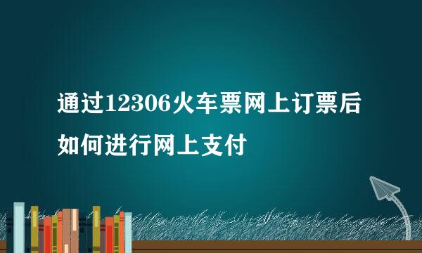 通过12306火车票网上订票后如何进行网上支付