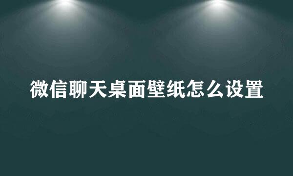 微信聊天桌面壁纸怎么设置