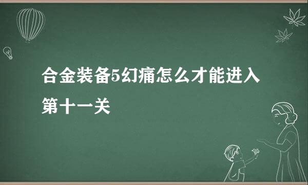 合金装备5幻痛怎么才能进入第十一关