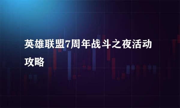 英雄联盟7周年战斗之夜活动攻略