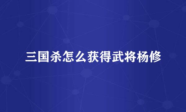 三国杀怎么获得武将杨修