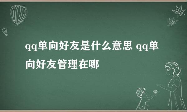 qq单向好友是什么意思 qq单向好友管理在哪