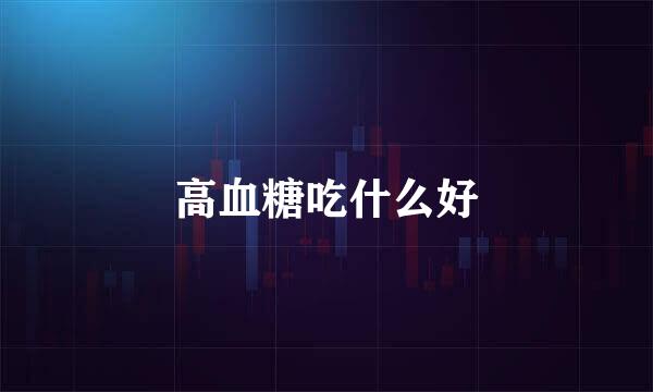 高血糖吃什么好