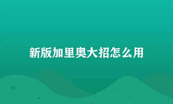 新版加里奥大招怎么用