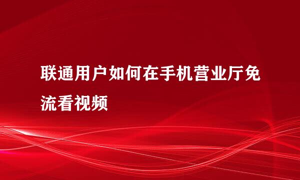 联通用户如何在手机营业厅免流看视频
