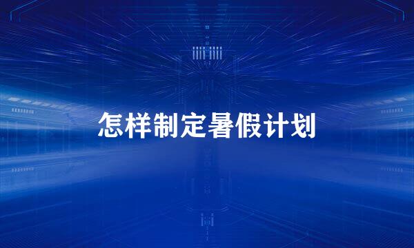 怎样制定暑假计划