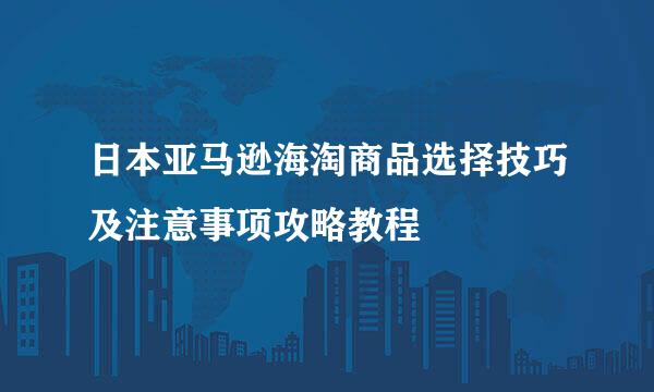 日本亚马逊海淘商品选择技巧及注意事项攻略教程