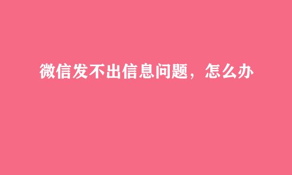微信发不出信息问题，怎么办