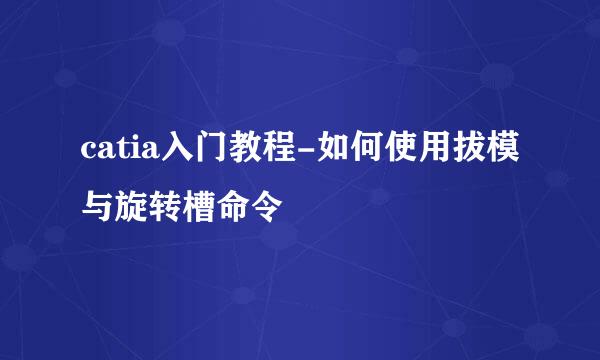 catia入门教程-如何使用拔模与旋转槽命令