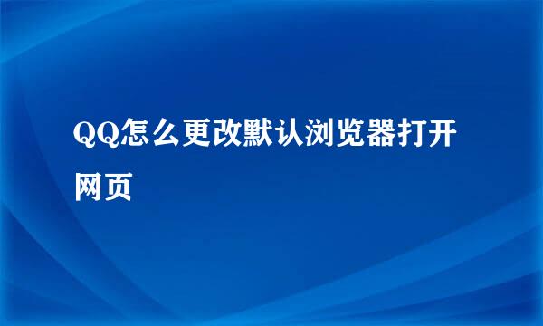 QQ怎么更改默认浏览器打开网页