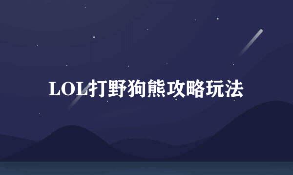 LOL打野狗熊攻略玩法
