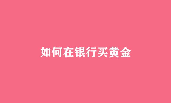 如何在银行买黄金