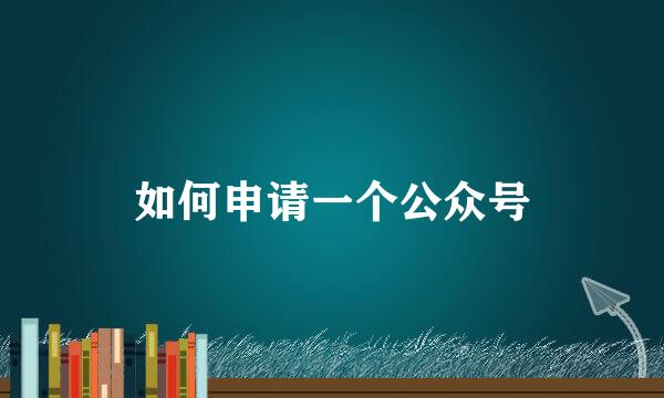 如何申请一个公众号