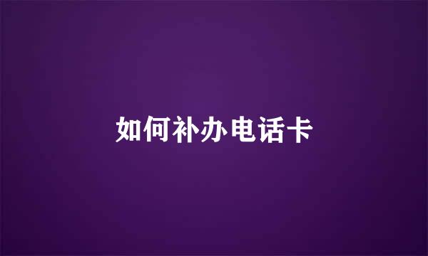 如何补办电话卡